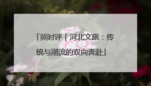 冀时评｜河北文旅：传统与潮流的双向奔赴