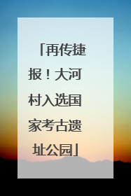 再传捷报！大河村入选国家考古遗址公园