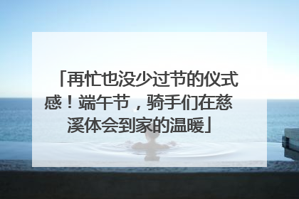 再忙也没少过节的仪式感！端午节，骑手们在慈溪体会到家的温暖