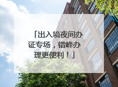 出入境夜间办证专场，错峰办理更便利！