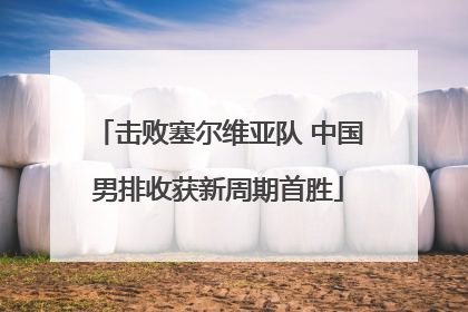 击败塞尔维亚队 中国男排收获新周期首胜
