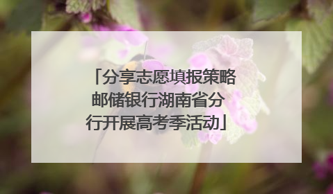 分享志愿填报策略 邮储银行湖南省分行开展高考季活动