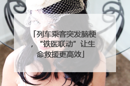 列车乘客突发脑梗，“铁医联动”让生命救援更高效