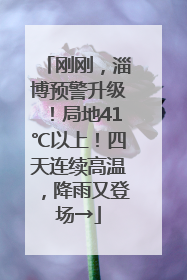 刚刚，淄博预警升级！局地41℃以上！四天连续高温，降雨又登场→
