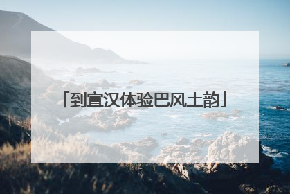 到宣汉体验巴风土韵