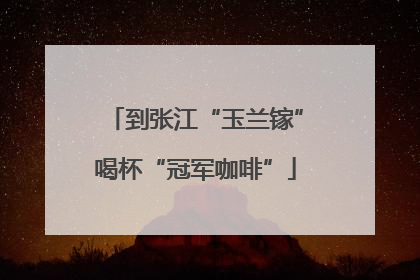 到张江“玉兰镓”喝杯“冠军咖啡”