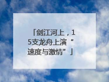 剑江河上，15支龙舟上演“速度与激情”
