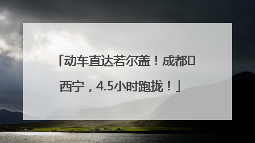 动车直达若尔盖！成都⇄西宁，4.5小时跑拢！
