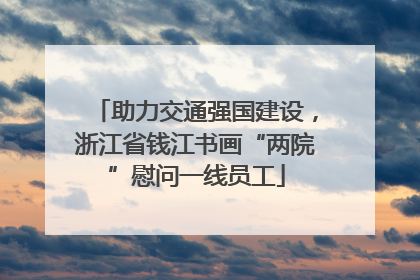 助力交通强国建设，浙江省钱江书画“两院”慰问一线员工