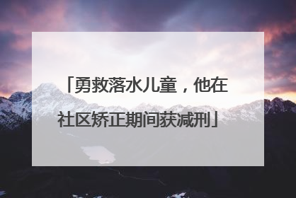勇救落水儿童，他在社区矫正期间获减刑