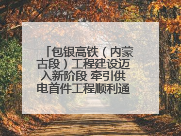 包银高铁（内蒙古段）工程建设迈入新阶段 牵引供电首件工程顺利通过验收评估