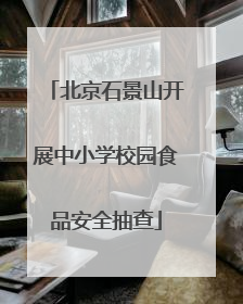 北京石景山开展中小学校园食品安全抽查