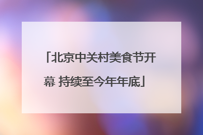北京中关村美食节开幕 持续至今年年底