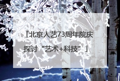 北京人艺73周年院庆探讨“艺术+科技”