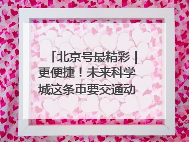 北京号最精彩｜更便捷！未来科学城这条重要交通动脉全线贯通