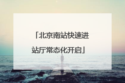 北京南站快速进站厅常态化开启