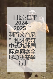 北京昌平2024-2025“利百文台尼”独牙传奇中式九球国际巡回赛全球总决赛举行