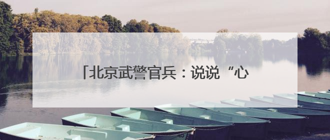 北京武警官兵：说说“心里话”，谈谈“交心法”