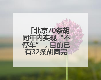 北京70条胡同年内实现“不停车”，目前已有32条胡同完成治理