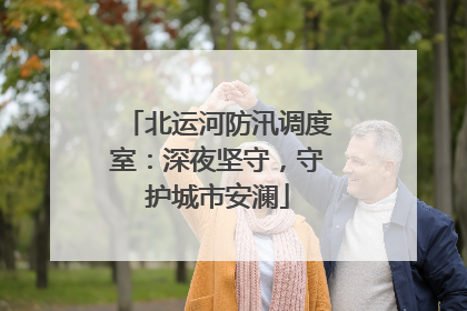 北运河防汛调度室：深夜坚守，守护城市安澜