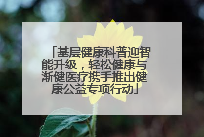 基层健康科普迎智能升级，轻松健康与渐健医疗携手推出健康公益专项行动