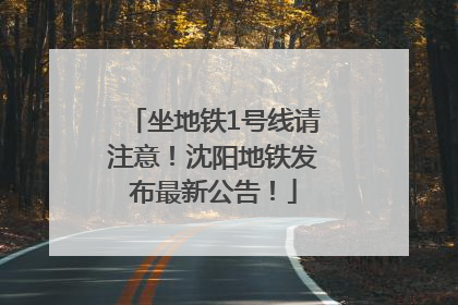 坐地铁1号线请注意！沈阳地铁发布最新公告！