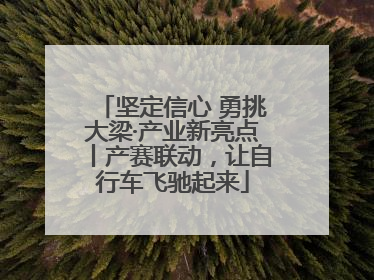坚定信心 勇挑大梁·产业新亮点丨产赛联动，让自行车飞驰起来