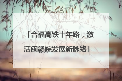 合福高铁十年路，激活闽赣皖发展新脉络