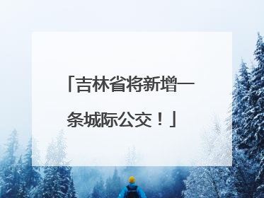 吉林省将新增一条城际公交！
