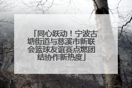 同心跃动！宁波古塘街道与慈溪市新联会篮球友谊赛点燃团结协作新热度