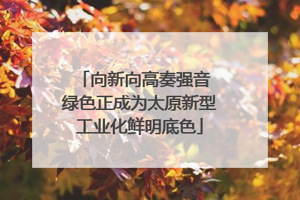 向新向高奏强音 绿色正成为太原新型工业化鲜明底色