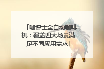 咖博士全自动咖啡机：覆盖四大场景满足不同应用需求