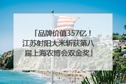 品牌价值357亿！江苏射阳大米斩获第八届上海农博会双金奖