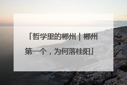 哲学里的郴州｜郴州第一个，为何落桂阳