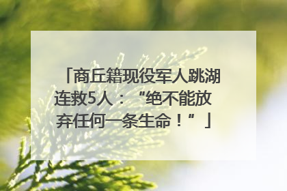 商丘籍现役军人跳湖连救5人：“绝不能放弃任何一条生命！”