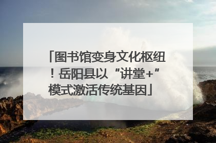 图书馆变身文化枢纽！岳阳县以“讲堂+”模式激活传统基因