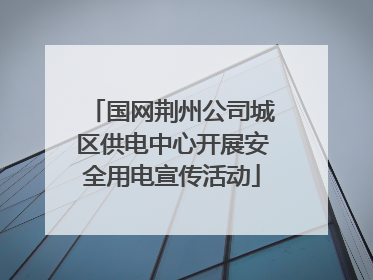 国网荆州公司城区供电中心开展安全用电宣传活动