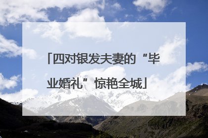 四对银发夫妻的“毕业婚礼”惊艳全城
