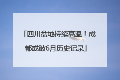 四川盆地持续高温！成都或破6月历史记录