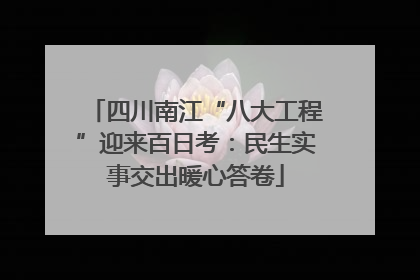 四川南江“八大工程”迎来百日考：民生实事交出暖心答卷