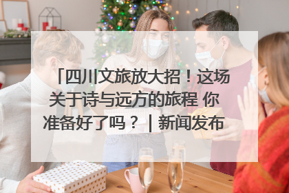 四川文旅放大招！这场关于诗与远方的旅程 你准备好了吗？｜新闻发布最前线·深一度