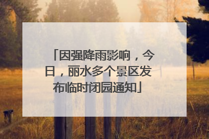 因强降雨影响，今日，丽水多个景区发布临时闭园通知