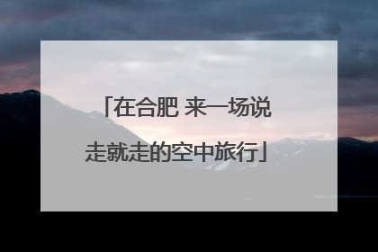 在合肥 来一场说走就走的空中旅行
