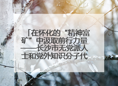 在怀化的“精神富矿”中汲取前行力量——长沙市无党派人士和党外知识分子代表人士培训班在怀化圆满举办