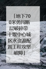 地下700米勇闯断层破碎带 十堰中心城区水资源配置工程攻坚破障