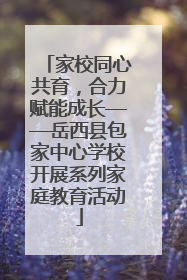 家校同心共育，合力赋能成长——岳西县包家中心学校开展系列家庭教育活动