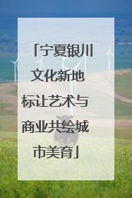 宁夏银川 文化新地标让艺术与商业共绘城市美育