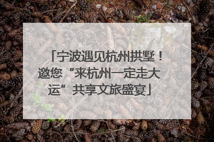 宁波遇见杭州拱墅！邀您“来杭州一定走大运”共享文旅盛宴