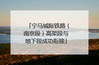 宁马城际铁路（南京段）高架段与地下段成功衔接