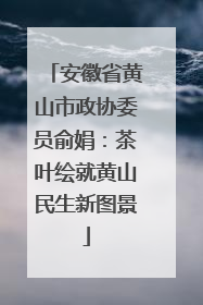 安徽省黄山市政协委员俞娟：茶叶绘就黄山民生新图景